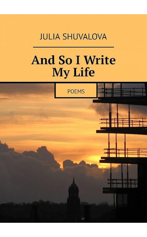 Обложка книги «And So I Write My Life. Poems» автора Julia Shuvalova. ISBN 9785449033420.