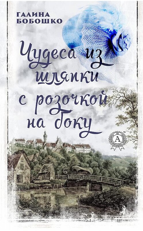 Обложка книги «Чудеса из шляпки с розочкой на боку» автора Галиной Бобошко издание 2019 года. ISBN 9780887157424.