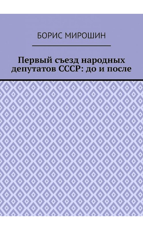 Обложка книги «Первый съезд народных депутатов СССР: до и после» автора Бориса Мирошина. ISBN 9785449601834.