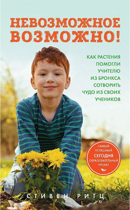 Обложка книги «Невозможное возможно! Как растения помогли учителю из Бронкса сотворить чудо из своих учеников» автора Стивена Ритца. ISBN 9785040950034.