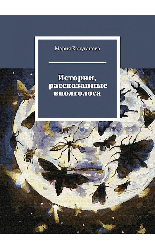 Обложка книги «Истории, рассказанные вполголоса» автора Марии Кочугановы. ISBN 9785449892348.