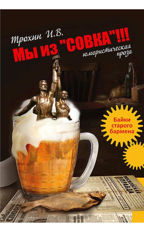 Обложка книги «Мы из «СОВКА»!!! Байки старого бармена» автора Игоря Трохина издание 2014 года. ISBN 9785000770344.