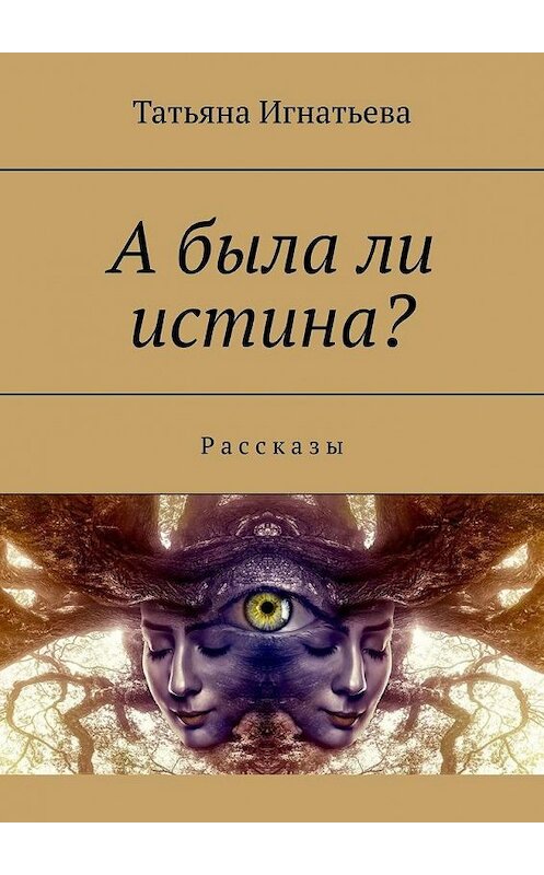 Обложка книги «А была ли истина? Рассказы» автора Татьяны Игнатьевы. ISBN 9785005117250.