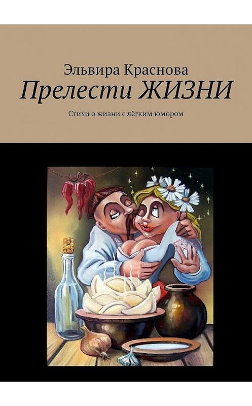 Обложка книги «Прелести ЖИЗНИ. Стихи о жизни с лёгким юмором» автора Эльвиры Красновы. ISBN 9785449331816.