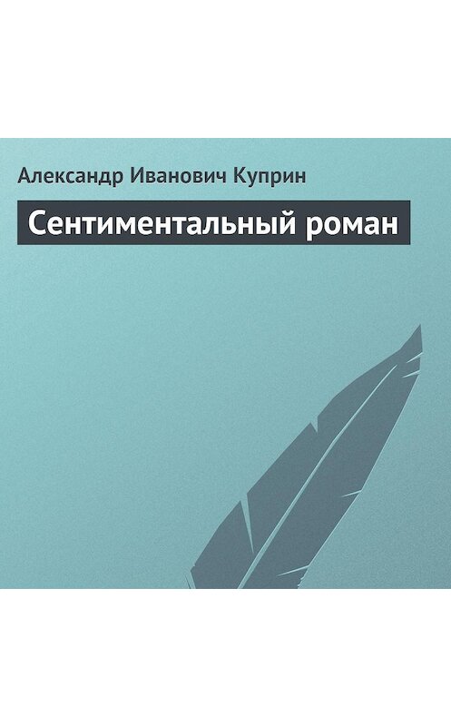 Обложка аудиокниги «Сентиментальный роман» автора Александра Куприна.