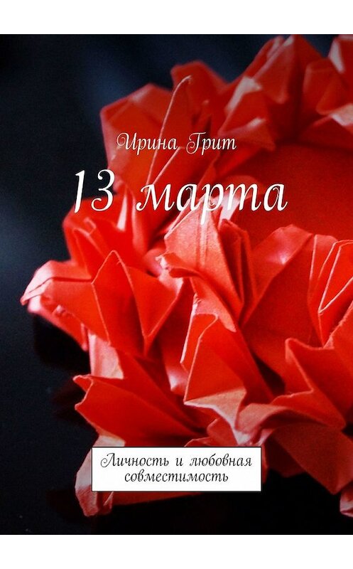 Обложка книги «13 марта. Личность и любовная совместимость» автора Ириной Грит. ISBN 9785449373786.