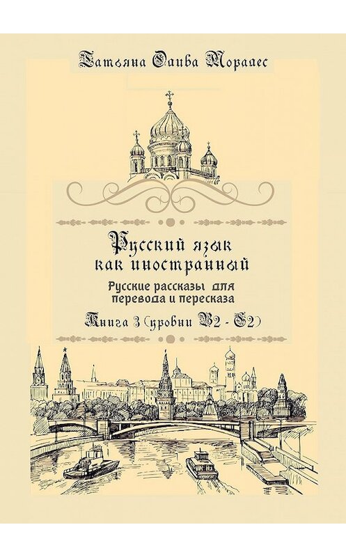 Обложка книги «Русский язык как иностранный. Русские рассказы для перевода и пересказа. Книга 3 (уровни В2—С2)» автора Татьяны Оливы Моралес. ISBN 9785005086525.