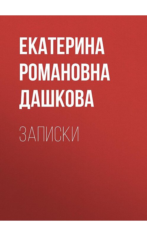Обложка книги «Записки» автора Екатериной Дашковы издание 2009 года. ISBN 9785486031281.