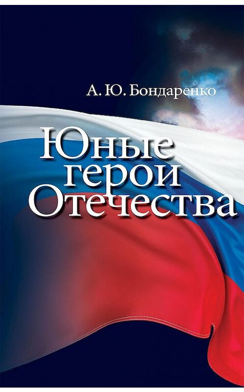 Обложка книги «Юные герои Отечества» автора Александр Бондаренко издание 2013 года. ISBN 9785995001829.