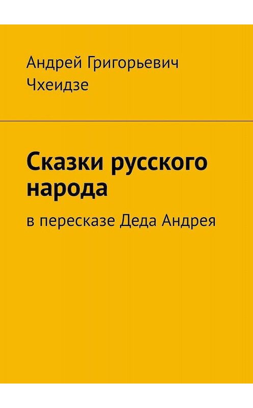 Обложка книги «Сказки русского народа. В пересказе Деда Андрея» автора Андрей Чхеидзе. ISBN 9785449800695.