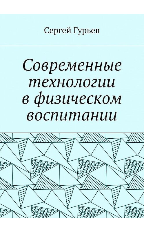 Обложка книги «Современные технологии в физическом воспитании» автора Сергея Гурьева. ISBN 9785448555367.