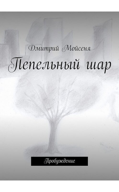 Обложка книги «Пепельный шар. Пробуждение» автора Дмитрия Мойсени. ISBN 9785449092618.