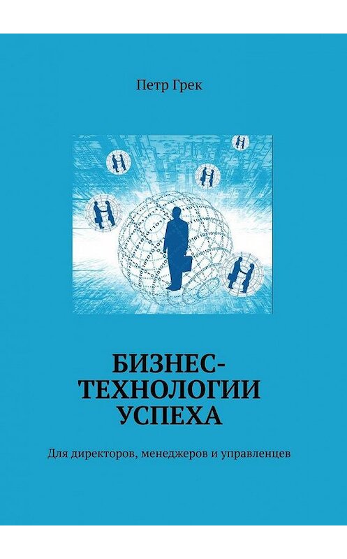 Обложка книги «Бизнес-технологии успеха. Для директоров, менеджеров и управленцев» автора Петра Грека. ISBN 9785005184870.