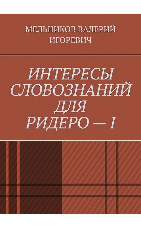 Обложка книги «ИНТЕРЕСЫ СЛОВОЗНАНИЙ ДЛЯ РИДЕРО – I» автора Валерия Мельникова. ISBN 9785449883551.