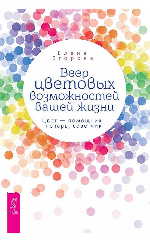 Обложка книги «Веер цветовых возможностей вашей жизни. Цвет – помощник, лекарь, советчик» автора Елены Егоровы издание 2020 года. ISBN 9785957336068.