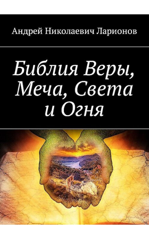 Обложка книги «Библия Веры, Меча, Света и Огня» автора Андрея Ларионова. ISBN 9785448554179.