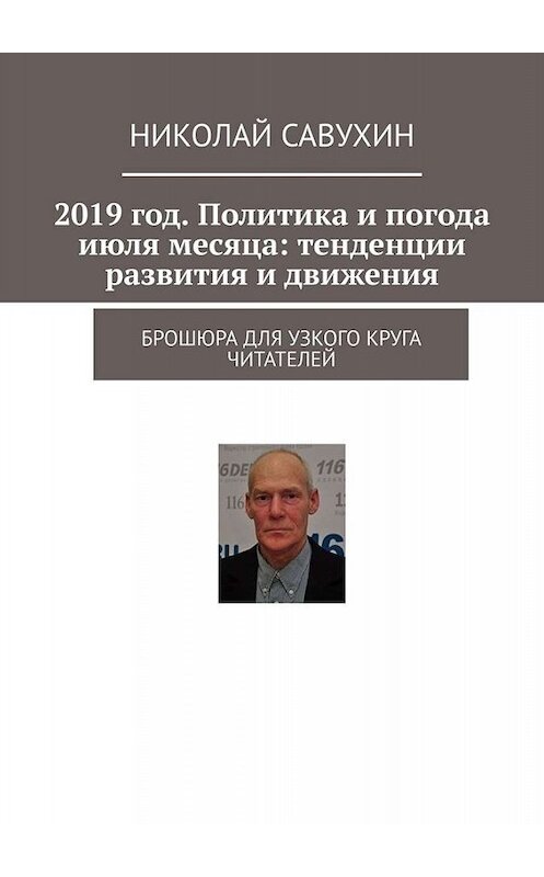 Обложка книги «2019 год. Политика и погода июля месяца: тенденции развития и движения. Брошюра для узкого круга читателей» автора Николая Савухина. ISBN 9785005031716.