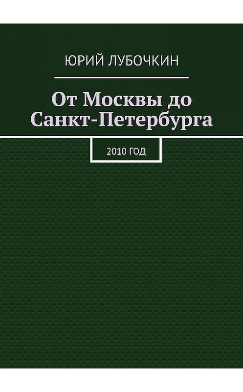 Обложка книги «От Москвы до Санкт-Петербурга. 2010 год» автора Юрия Лубочкина. ISBN 9785448323577.