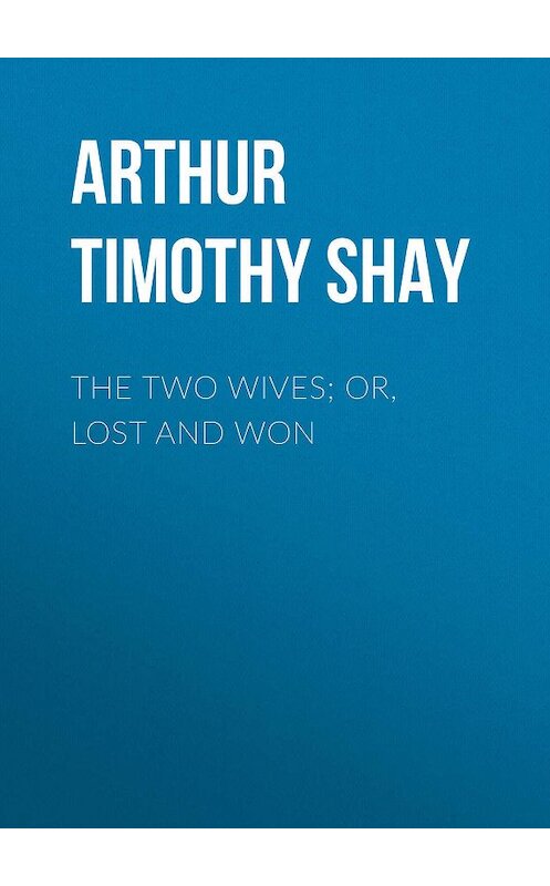 Обложка книги «The Two Wives; Or, Lost and Won» автора Timothy Arthur.