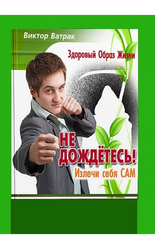 Обложка книги «Не дождетесь! Излечи себя САМ» автора Виктора Ватрака. ISBN 9785449867308.