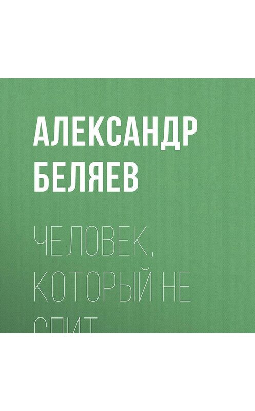 Обложка аудиокниги «Человек, который не спит» автора Александра Беляева.