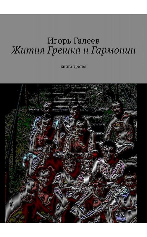 Обложка книги «Жития Грешка и Гармонии. Книга третья» автора Игоря Галеева. ISBN 9785449688880.