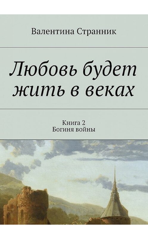 Обложка книги «Любовь будет жить в веках. Книга 2. Богиня войны» автора Валентиной Странник. ISBN 9785448340499.