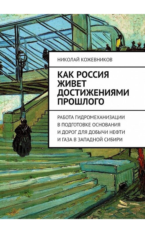 Обложка книги «Как Россия живет достижениями прошлого. Работа гидромеханизации в подготовке основания и дорог для добычи нефти и газа в Западной Сибири» автора Николая Кожевникова. ISBN 9785449356239.