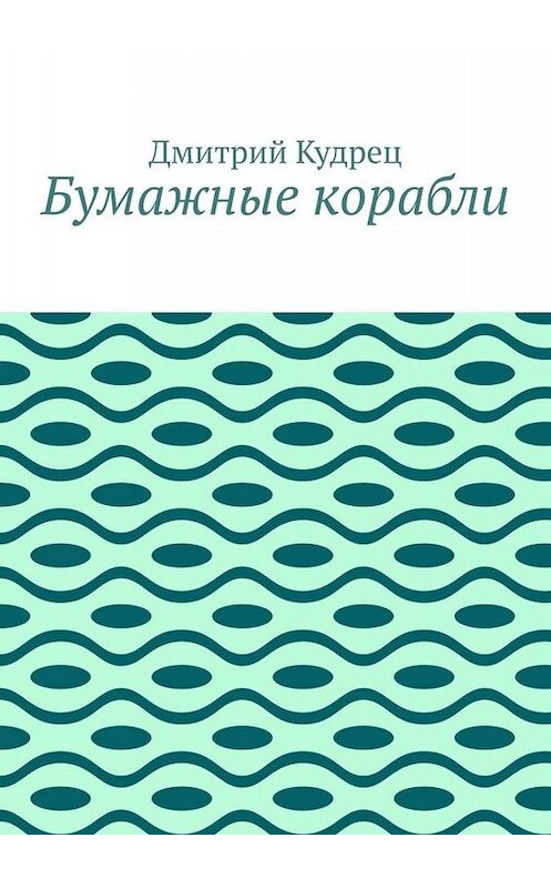 Обложка книги «Бумажные корабли» автора Дмитрия Кудреца. ISBN 9785005038616.