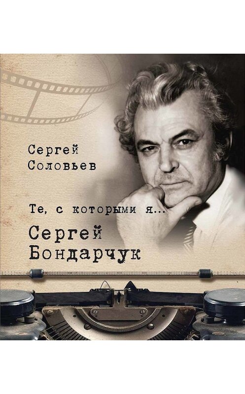 Обложка книги «Те, с которыми я… Сергей Бондарчук» автора Сергея Соловьева. ISBN 9785001190097.