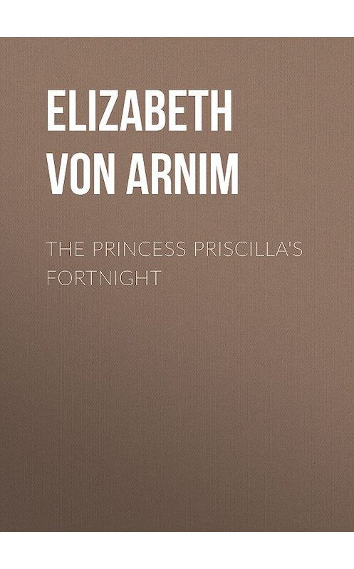 Обложка книги «The Princess Priscilla's Fortnight» автора Elizabeth Von Arnim.