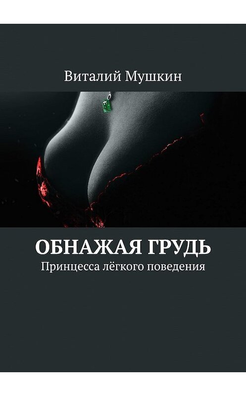 Обложка книги «Обнажая грудь. Принцесса лёгкого поведения» автора Виталия Мушкина. ISBN 9785449392268.