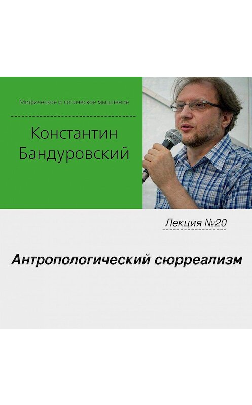 Обложка аудиокниги «Лекция №20 «Антропологический сюрреализм»» автора Константина Бандуровския.