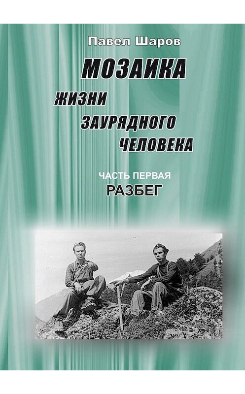Обложка книги «Мозаика жизни заурядного человека. Часть первая. Разбег» автора Павела Шарова. ISBN 9785449672261.