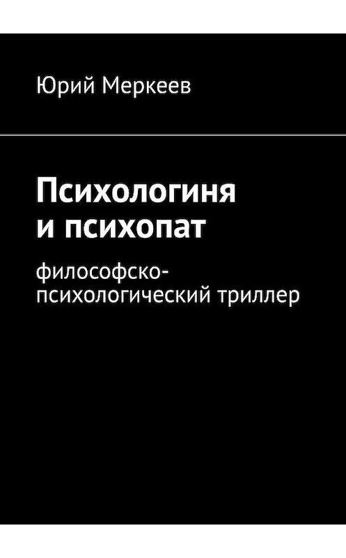 Обложка книги «Психологиня и психопат. Философско-психологический триллер» автора Юрия Меркеева. ISBN 9785005035165.