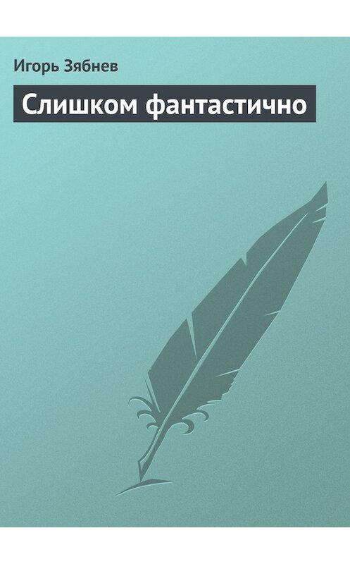 Обложка книги «Слишком фантастично» автора Игоря Зябнева.