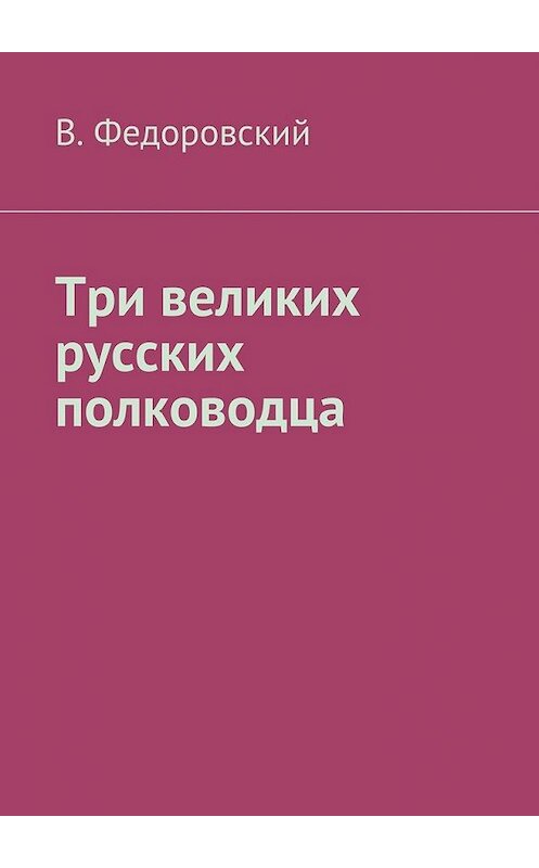 Обложка книги «Три великих русских полководца» автора Владимира Федоровския. ISBN 9785447453411.