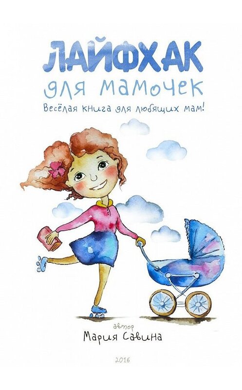 Обложка книги «Лайфхак для мамочек. Весёлая книга для любящих мам!» автора Марии Савины. ISBN 9785448322518.