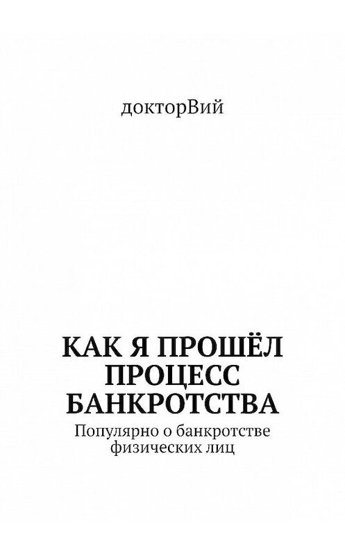 Обложка книги «Как я прошёл процесс банкротства. Популярно о банкротстве физических лиц» автора Докторвия. ISBN 9785448596551.