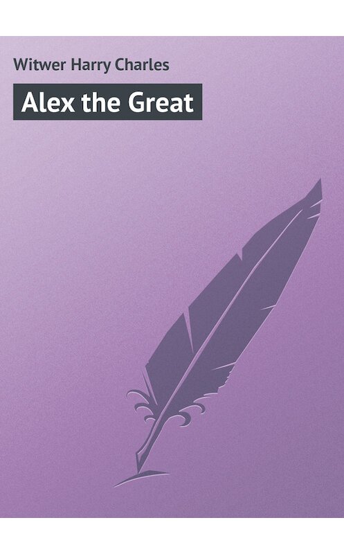 Обложка книги «Alex the Great» автора Harry Witwer.