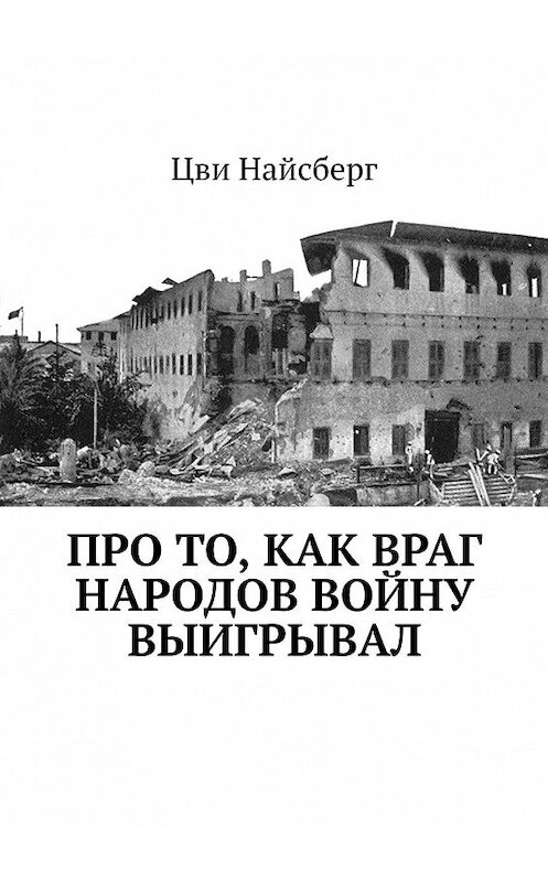 Обложка книги «Про то, как враг народов войну выигрывал» автора Цви Найсберга. ISBN 9785449640406.