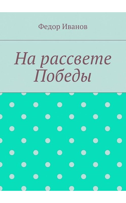 Обложка книги «На рассвете Победы» автора Федора Иванова. ISBN 9785448367984.