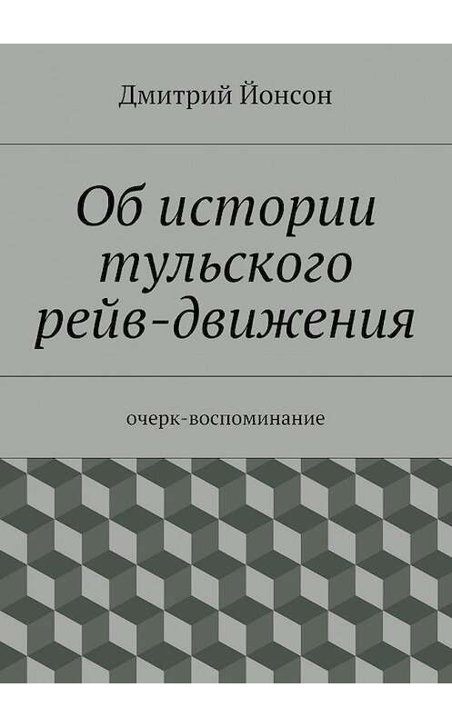 Обложка книги «Об истории тульского рейв-движения» автора Дмитрия Йонсона. ISBN 9785447477219.