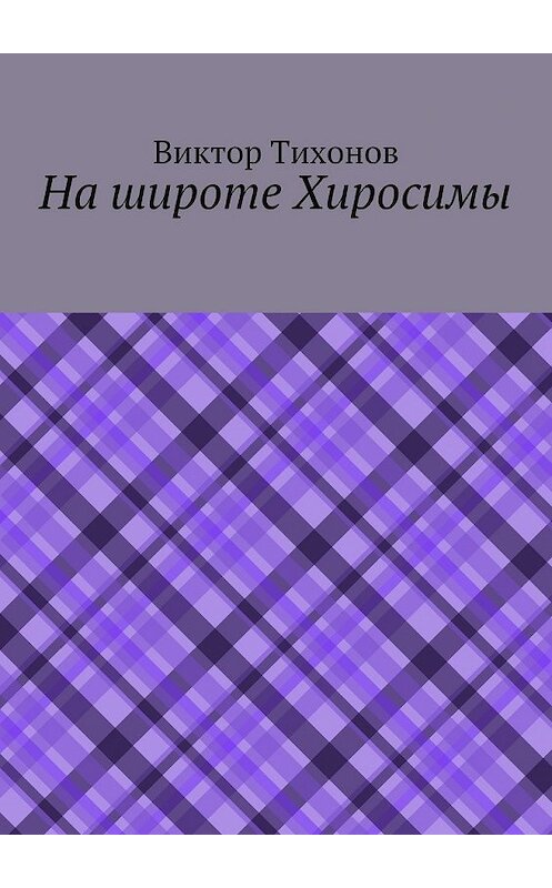 Обложка книги «На широте Хиросимы» автора Виктора Тихонова. ISBN 9785447458027.