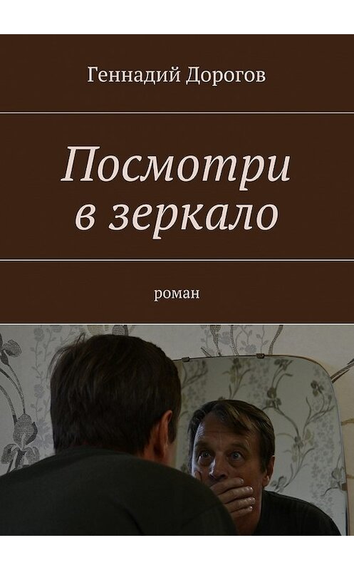Обложка книги «Посмотри в зеркало. Роман» автора Геннадия Дорогова. ISBN 9785448307638.