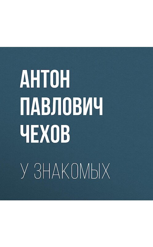 Обложка аудиокниги «У знакомых» автора Антона Чехова.