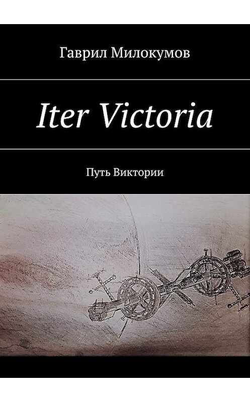 Обложка книги «Iter Victoria. Путь Виктории» автора Гаврила Милокумова. ISBN 9785448398872.