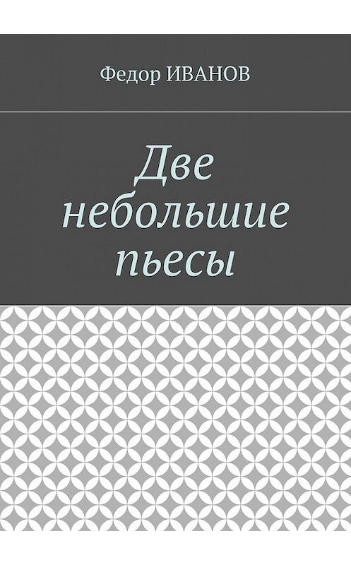 Обложка книги «Две небольшие пьесы» автора Федора Иванова. ISBN 9785448387319.