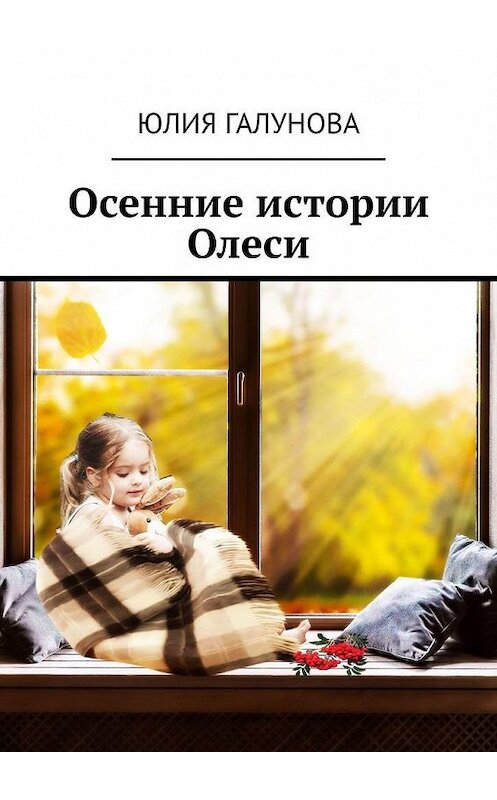 Обложка книги «Осенние истории Олеси» автора Юлии Галуновы. ISBN 9785005133694.