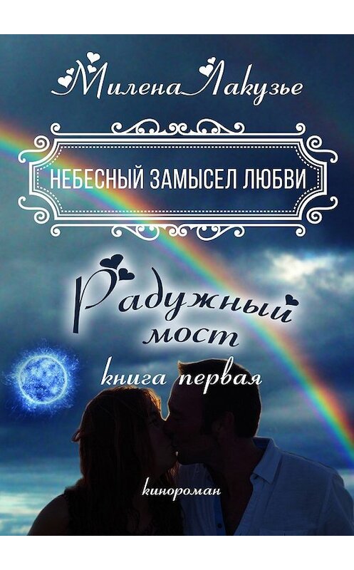 Обложка книги «Небесный замысел любви. Книга первая. Радужный мост» автора Милены Лакузье. ISBN 9785449041074.